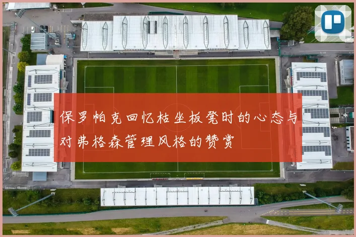 保罗帕克回忆枯坐板凳时的心态与对弗格森管理风格的赞赏
