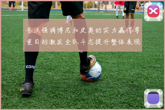 齐沃强调博尼和皮奥的实力赢得尊重目标激发全队斗志提升整体表现