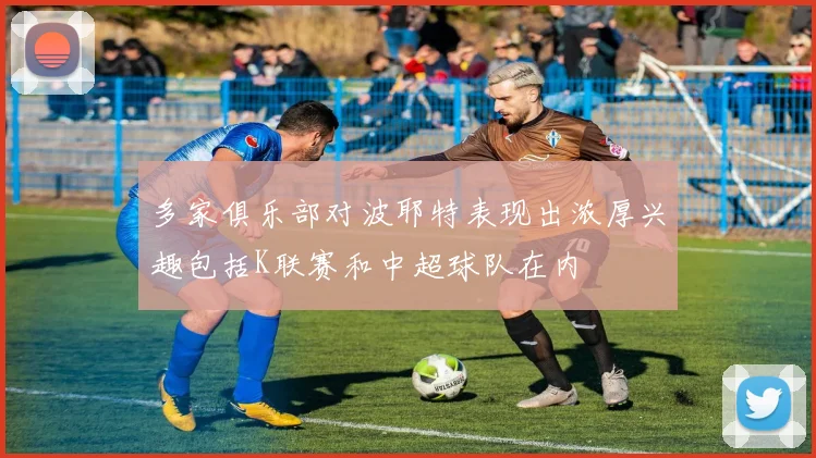 多家俱乐部对波耶特表现出浓厚兴趣包括K联赛和中超球队在内