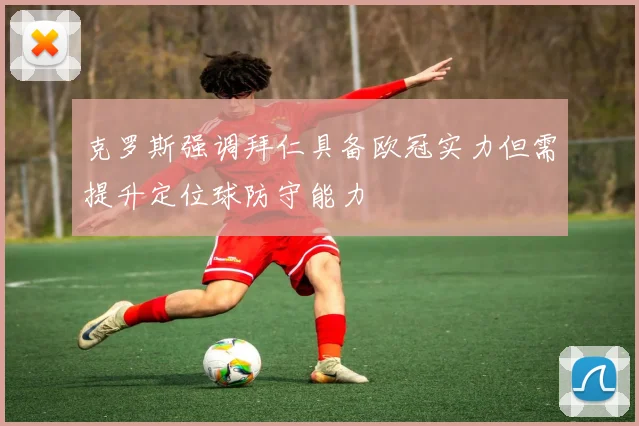 克罗斯强调拜仁具备欧冠实力但需提升定位球防守能力