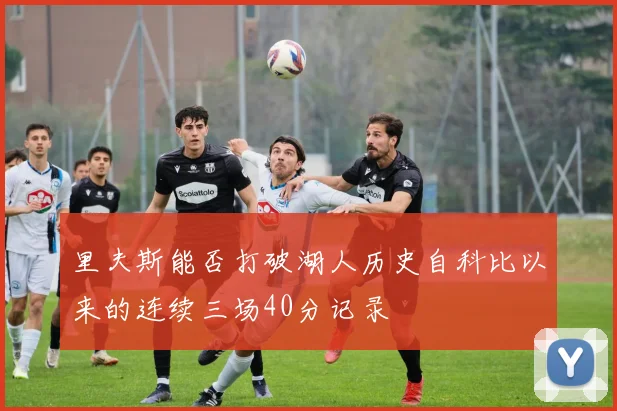 里夫斯能否打破湖人历史自科比以来的连续三场40分记录
