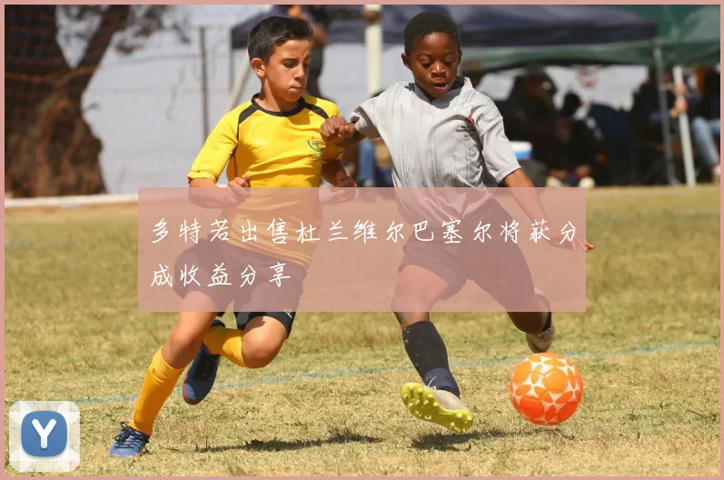 多特若出售杜兰维尔巴塞尔将获分成收益分享