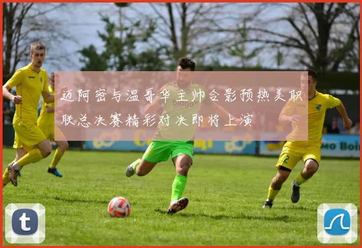 迈阿密与温哥华主帅合影预热美职联总决赛精彩对决即将上演