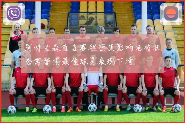阿特金森直言赛程密集影响老将状态需警惕最佳球员表现下滑
