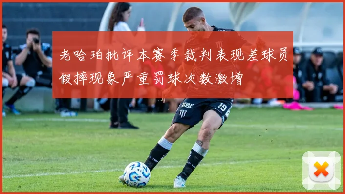 老哈珀批评本赛季裁判表现差球员假摔现象严重罚球次数激增