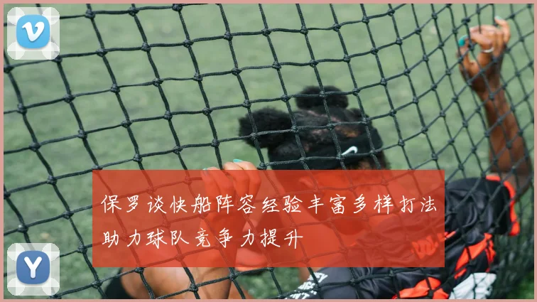 保罗谈快船阵容经验丰富多样打法助力球队竞争力提升