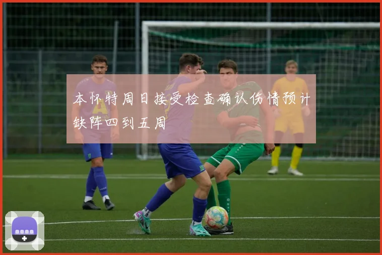 本怀特周日接受检查确认伤情预计缺阵四到五周