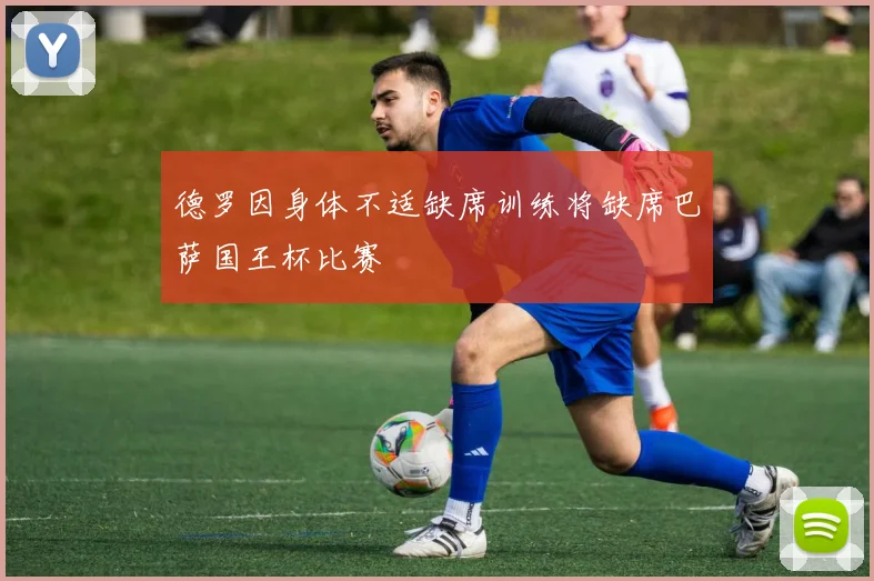 德罗因身体不适缺席训练将缺席巴萨国王杯比赛