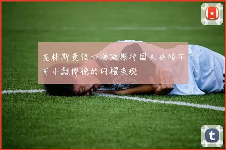 克林斯曼信心满满期待国米逆转不可小觑博德的闪耀表现