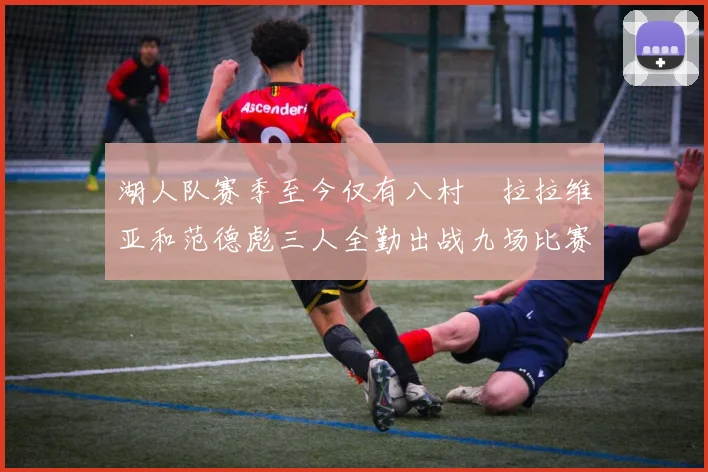 湖人队赛季至今仅有八村塁拉拉维亚和范德彪三人全勤出战九场比赛