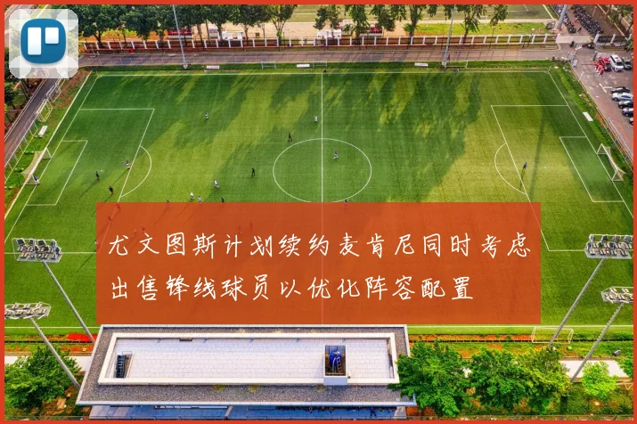 尤文图斯计划续约麦肯尼同时考虑出售锋线球员以优化阵容配置