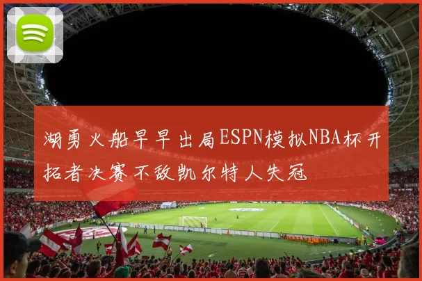 湖勇火船早早出局ESPN模拟NBA杯开拓者决赛不敌凯尔特人失冠
