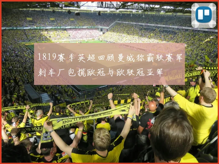1819赛季英超回顾曼城称霸联赛军刺车厂包揽欧冠与欧联冠亚军