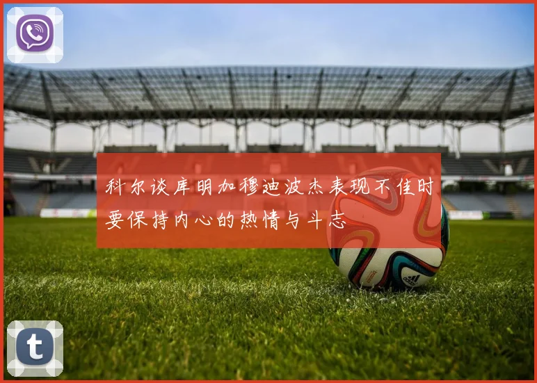科尔谈库明加穆迪波杰表现不佳时要保持内心的热情与斗志