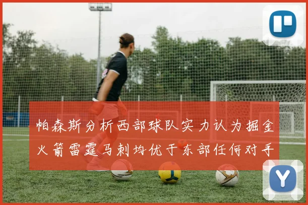 帕森斯分析西部球队实力认为掘金火箭雷霆马刺均优于东部任何对手