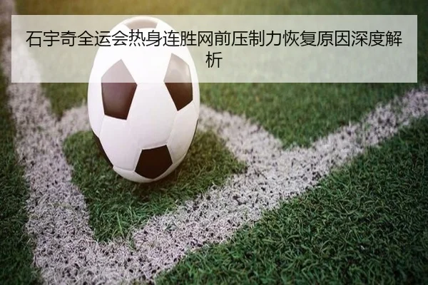 石宇奇全运会热身连胜网前压制力恢复原因深度解析 | leyu.com
